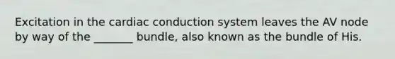 Excitation in the cardiac conduction system leaves the AV node by way of the _______ bundle, also known as the bundle of His.