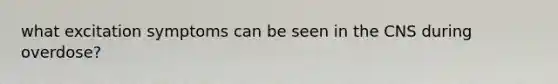 what excitation symptoms can be seen in the CNS during overdose?
