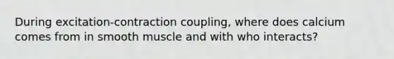 During excitation-contraction coupling, where does calcium comes from in smooth muscle and with who interacts?