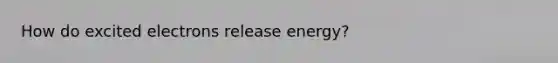 How do excited electrons release energy?