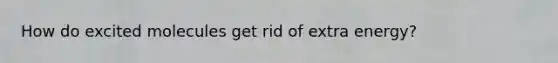 How do excited molecules get rid of extra energy?