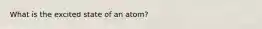 What is the excited state of an atom?