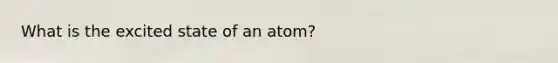 What is the excited state of an atom?