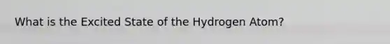 What is the Excited State of the Hydrogen Atom?