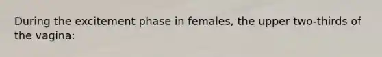 During the excitement phase in females, the upper two-thirds of the vagina: