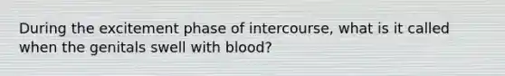 During the excitement phase of intercourse, what is it called when the genitals swell with blood?