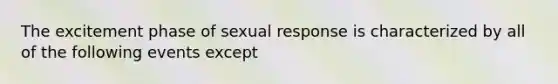 The excitement phase of sexual response is characterized by all of the following events except