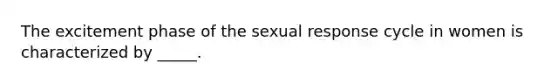 The excitement phase of the sexual response cycle in women is characterized by _____.​