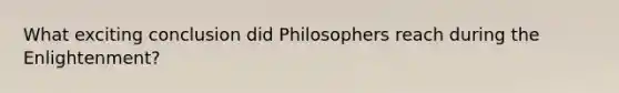 What exciting conclusion did Philosophers reach during the Enlightenment?