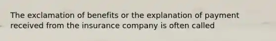 The exclamation of benefits or the explanation of payment received from the insurance company is often called