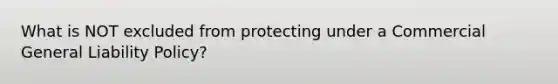 What is NOT excluded from protecting under a Commercial General Liability Policy?