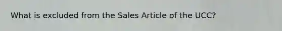 What is excluded from the Sales Article of the UCC?