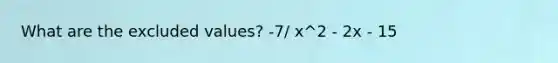 What are the excluded values? -7/ x^2 - 2x - 15