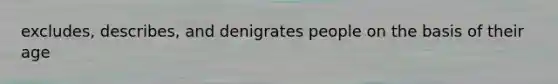 excludes, describes, and denigrates people on the basis of their age