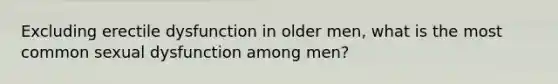 Excluding erectile dysfunction in older men, what is the most common sexual dysfunction among men?