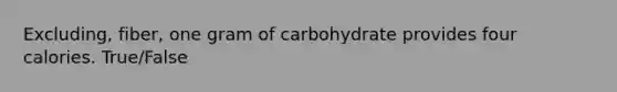 Excluding, fiber, one gram of carbohydrate provides four calories. True/False