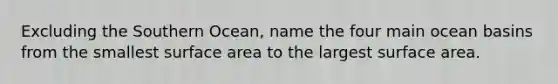 Excluding the Southern Ocean, name the four main ocean basins from the smallest surface area to the largest surface area.