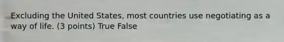 Excluding the United States, most countries use negotiating as a way of life. (3 points) True False