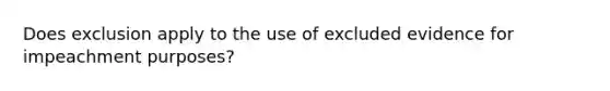 Does exclusion apply to the use of excluded evidence for impeachment purposes?