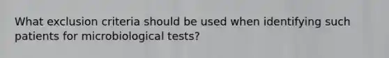 What exclusion criteria should be used when identifying such patients for microbiological tests?