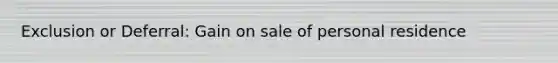 Exclusion or Deferral: Gain on sale of personal residence