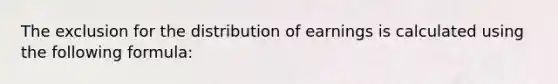 The exclusion for the distribution of earnings is calculated using the following formula: