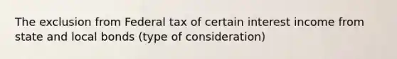 The exclusion from Federal tax of certain interest income from state and local bonds (type of consideration)