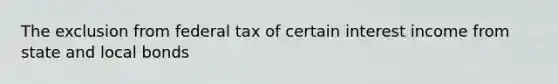 The exclusion from federal tax of certain interest income from state and local bonds