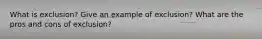 What is exclusion? Give an example of exclusion? What are the pros and cons of exclusion?