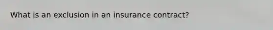 What is an exclusion in an insurance contract?