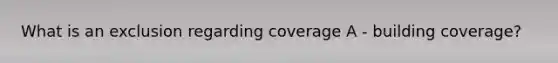 What is an exclusion regarding coverage A - building coverage?