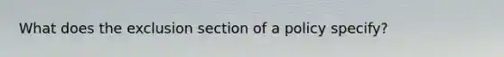 What does the exclusion section of a policy specify?