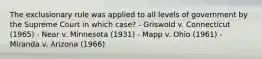 The exclusionary rule was applied to all levels of government by the Supreme Court in which case? - Griswold v. Connecticut (1965) - Near v. Minnesota (1931) - Mapp v. Ohio (1961) - Miranda v. Arizona (1966)