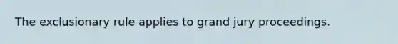 The exclusionary rule applies to grand jury proceedings.