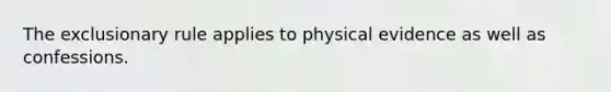 The exclusionary rule applies to physical evidence as well as confessions.​