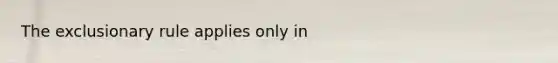 The exclusionary rule applies only in