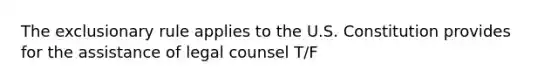 The exclusionary rule applies to the U.S. Constitution provides for the assistance of legal counsel T/F