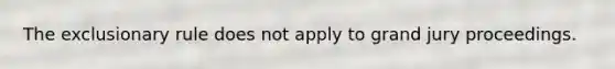 <a href='https://www.questionai.com/knowledge/kiz15u9aWk-the-exclusionary-rule' class='anchor-knowledge'>the exclusionary rule</a> does not apply to grand jury proceedings.