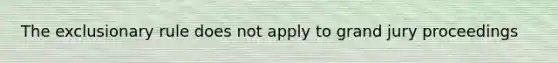 The exclusionary rule does not apply to grand jury proceedings