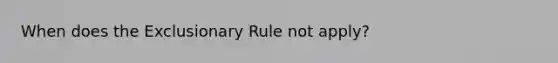 When does <a href='https://www.questionai.com/knowledge/kiz15u9aWk-the-exclusionary-rule' class='anchor-knowledge'>the exclusionary rule</a> not apply?