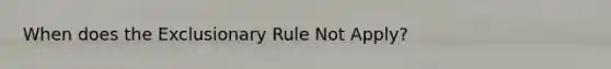 When does the Exclusionary Rule Not Apply?