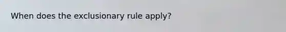 When does the exclusionary rule apply?