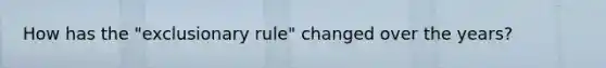 How has the "exclusionary rule" changed over the years?