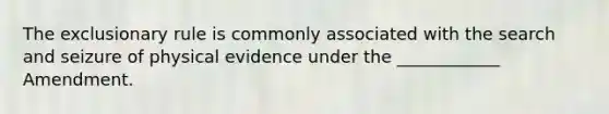 <a href='https://www.questionai.com/knowledge/kiz15u9aWk-the-exclusionary-rule' class='anchor-knowledge'>the exclusionary rule</a> is commonly associated with the search and seizure of physical evidence under the ____________ Amendment.