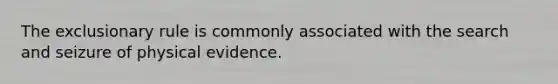 The exclusionary rule is commonly associated with the search and seizure of physical evidence.