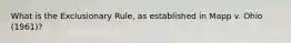 What is the Exclusionary Rule, as established in Mapp v. Ohio (1961)?