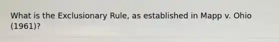 What is the Exclusionary Rule, as established in Mapp v. Ohio (1961)?