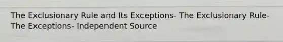 The Exclusionary Rule and Its Exceptions- The Exclusionary Rule- The Exceptions- Independent Source