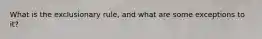 What is the exclusionary rule, and what are some exceptions to it?