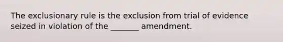 <a href='https://www.questionai.com/knowledge/kiz15u9aWk-the-exclusionary-rule' class='anchor-knowledge'>the exclusionary rule</a> is the exclusion from trial of evidence seized in violation of the _______ amendment.